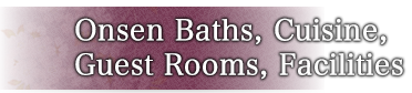 Onsen Baths, Cuisine, Guest Rooms, Facilities