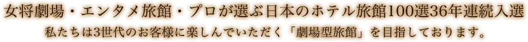 エンタメ旅館　私たちは3世代のお客様に楽しんでいただく「劇場型旅館」を目指しております。