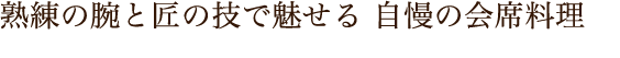 熟練の腕と匠の技で魅せる 自慢の会席料理